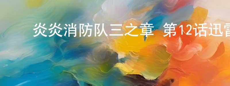 ﻿陈柳君的动漫综艺大全,﻿炎炎消防队三之章 第12话迅雷下载_电影天堂
